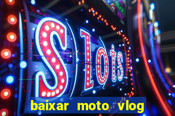 baixar moto vlog brasil dinheiro infinito