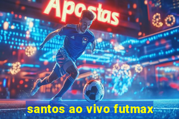 santos ao vivo futmax