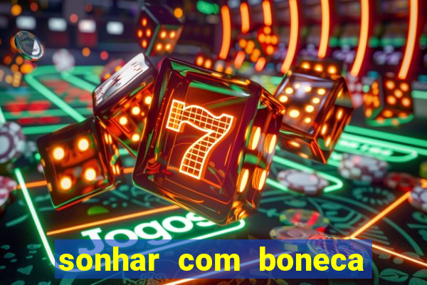 sonhar com boneca jogo do bicho