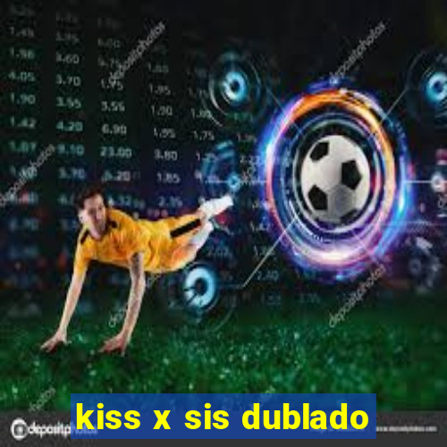 kiss x sis dublado