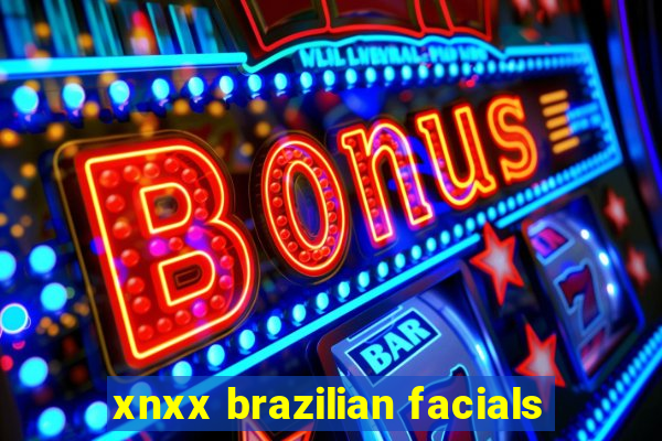 xnxx brazilian facials