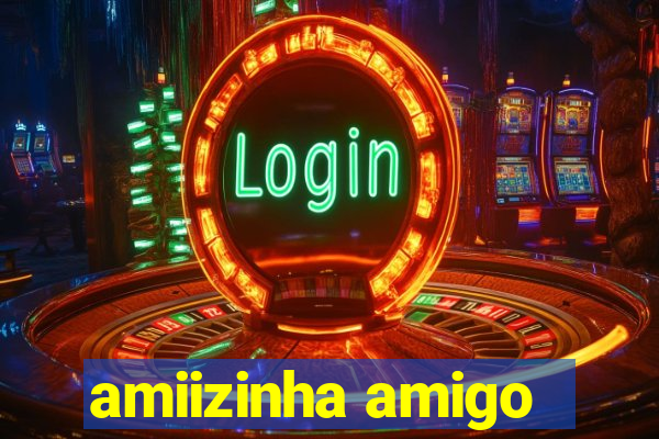 amiizinha amigo